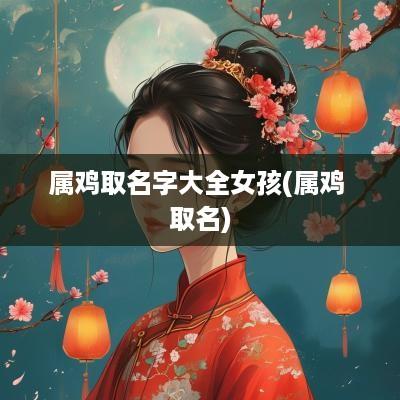 属鸡取名字大全女孩(属鸡 取名)