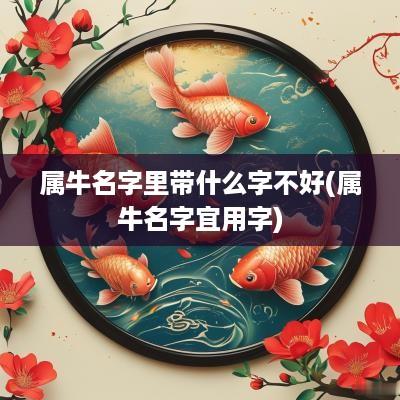 属牛名字里带什么字不好(属牛名字宜用字)