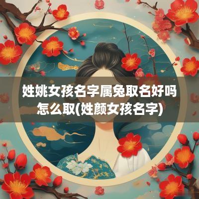 姓姚女孩名字属兔取名好吗怎么取(姓颜女孩名字)