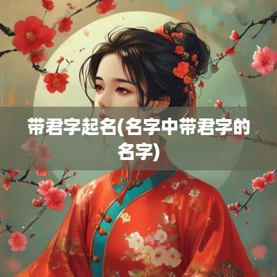 带君字起名(名字中带君字的名字)