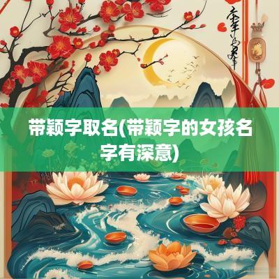 带颖字取名(带颖字的女孩名字有深意)