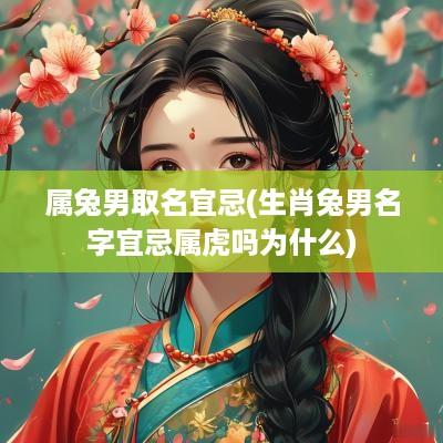 属兔男取名宜忌(生肖兔男名字宜忌属虎吗为什么)