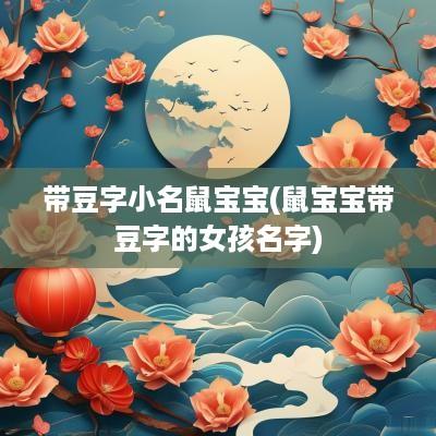 带豆字小名鼠宝宝(鼠宝宝带豆字的女孩名字)