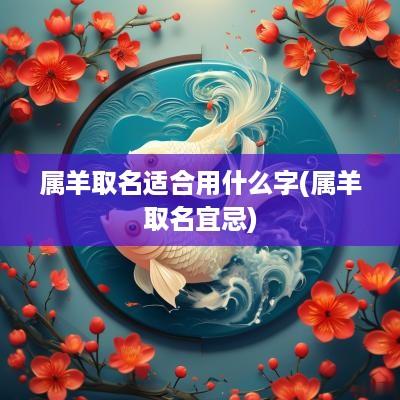 属羊取名适合用什么字(属羊取名宜忌)