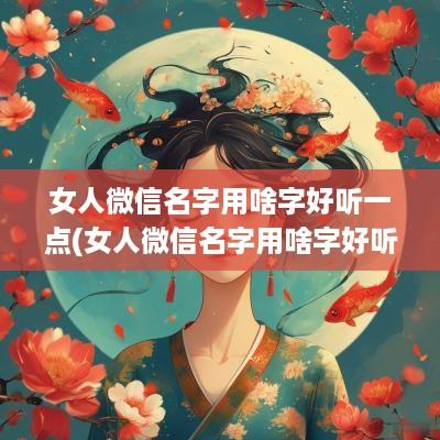 女人微信名字用啥字好听一点(女人微信名字用啥字好听点)