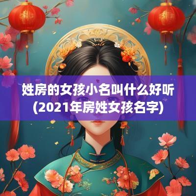 姓房的女孩小名叫什么好听(2025年房姓女孩名字)