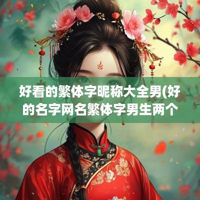 好看的繁体字昵称大全男(好的名字网名繁体字男生两个字)