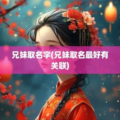 兄妹取名字(兄妹取名最好有关联)