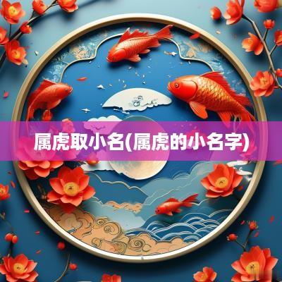 属虎取小名(属虎的小名字)