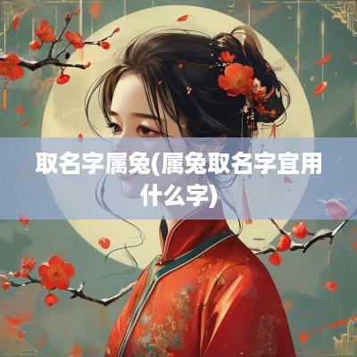 取名字属兔(属兔取名字宜用什么字)