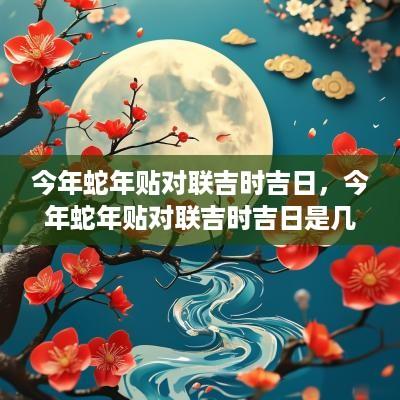 今年蛇年贴对联吉时吉日，今年蛇年贴对联吉时吉日是几点