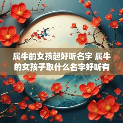 属牛的女孩起好听名字 属牛的女孩子取什么名字好听有内涵