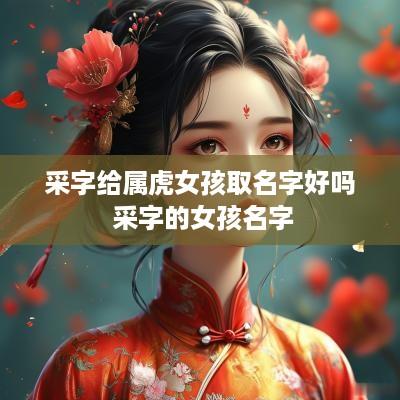 采字给属虎女孩取名字好吗 采字的女孩名字