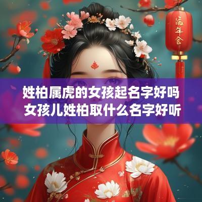 姓柏属虎的女孩起名字好吗 女孩儿姓柏取什么名字好听
