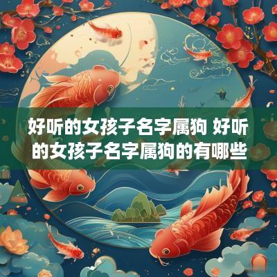 好听的女孩子名字属狗 好听的女孩子名字属狗的有哪些