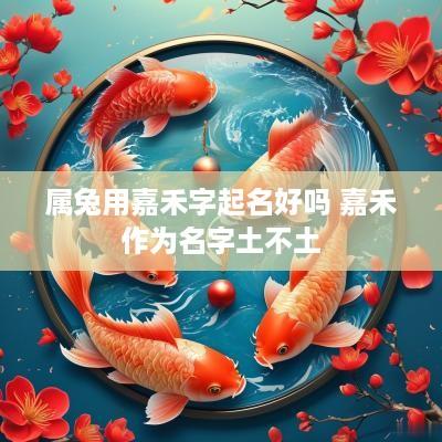 属兔用嘉禾字起名好吗 嘉禾作为名字土不土