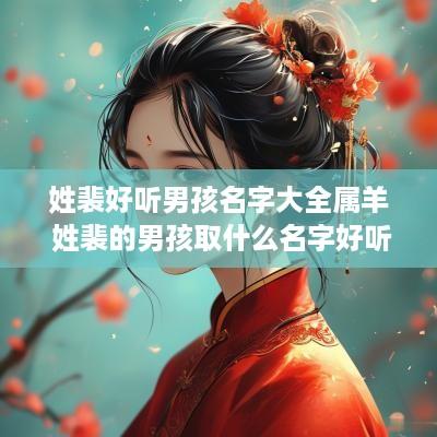 姓裴好听男孩名字大全属羊 姓裴的男孩取什么名字好听 姓裴好听男孩名字大全属羊 姓裴的男孩取什么名字好听