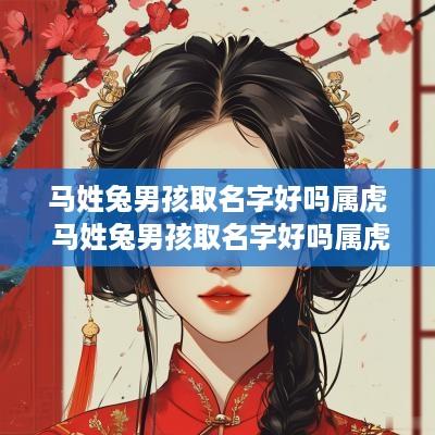 马姓兔男孩取名字好吗属虎 马姓兔男孩取名字好吗属虎的