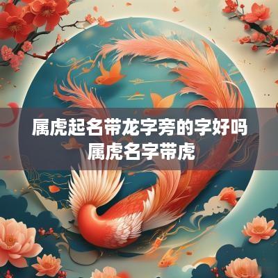 属虎起名带龙字旁的字好吗 属虎名字带虎