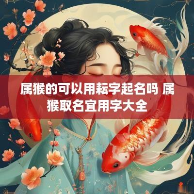 属猴的可以用耘字起名吗 属猴取名宜用字大全