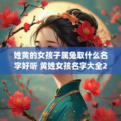 姓黄的女孩子属兔取什么名字好听 黄姓女孩名字大全2025年属兔