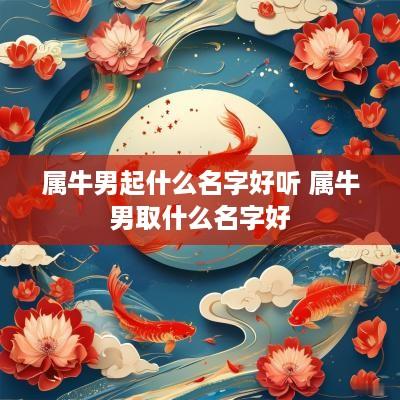 属牛男起什么名字好听 属牛男取什么名字好