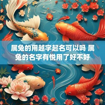 属兔的用越字起名可以吗 属兔的名字有悦用了好不好