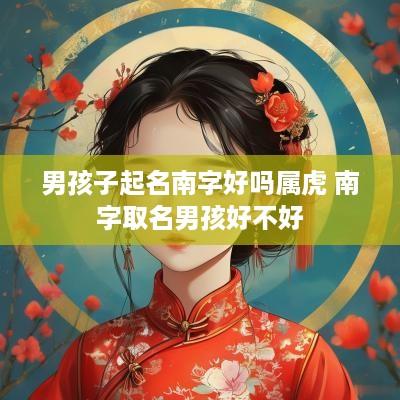 男孩子起名南字好吗属虎 南字取名男孩好不好