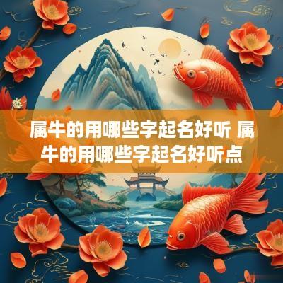 属牛的用哪些字起名好听 属牛的用哪些字起名好听点
