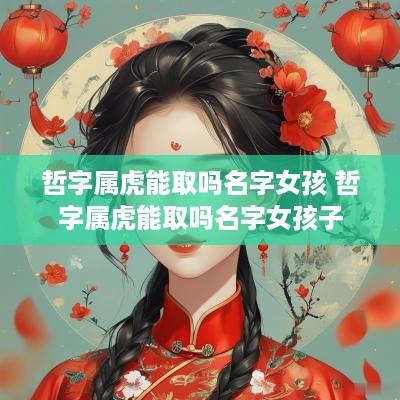 哲字属虎能取吗名字女孩 哲字属虎能取吗名字女孩子