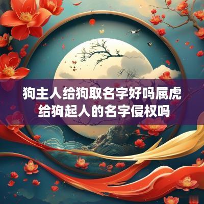 狗主人给狗取名字好吗属虎 给狗起人的名字侵权吗
