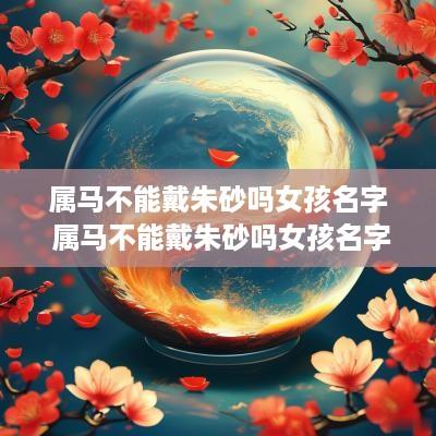 属马不能戴朱砂吗女孩名字 属马不能戴朱砂吗女孩名字大全