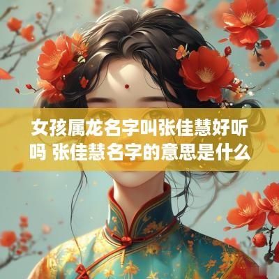女孩属龙名字叫张佳慧好听吗 张佳慧名字的意思是什么