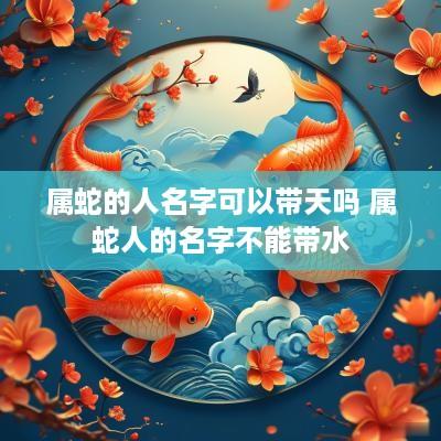 属蛇的人名字可以带天吗 属蛇人的名字不能带水