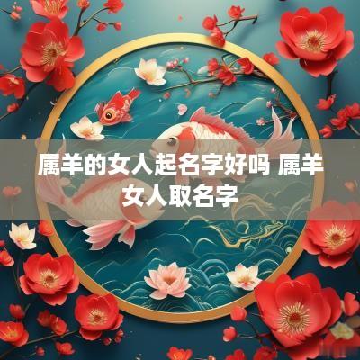 属羊的女人起名字好吗 属羊女人取名字