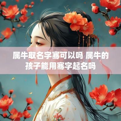 属牛取名字骞可以吗 属牛的孩子能用骞字起名吗