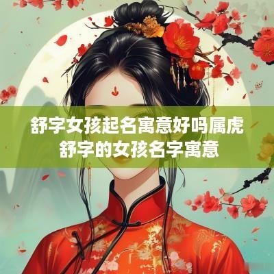 舒字女孩起名寓意好吗属虎 舒字的女孩名字寓意
