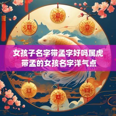 女孩子名字带孟字好吗属虎 带孟的女孩名字洋气点