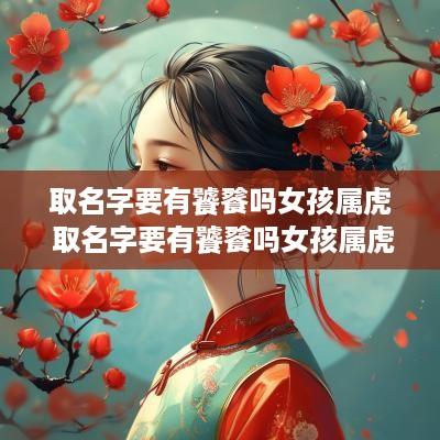 取名字要有饕餮吗女孩属虎 取名字要有饕餮吗女孩属虎
