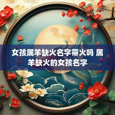 女孩属羊缺火名字带火吗 属羊缺火的女孩名字