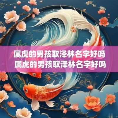 属虎的男孩取泽林名字好吗 属虎的男孩取泽林名字好吗
