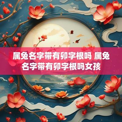属兔名字带有卯字根吗 属兔名字带有卯字根吗女孩