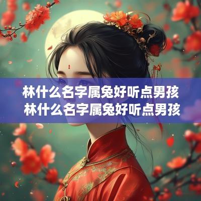 林什么名字属兔好听点男孩 林什么名字属兔好听点男孩子