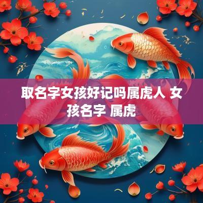 取名字女孩好记吗属虎人 女孩名字 属虎