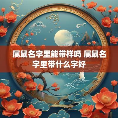 属鼠名字里能带样吗 属鼠名字里带什么字好