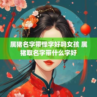 属猪名字带怿字好吗女孩 属猪取名字带什么字好