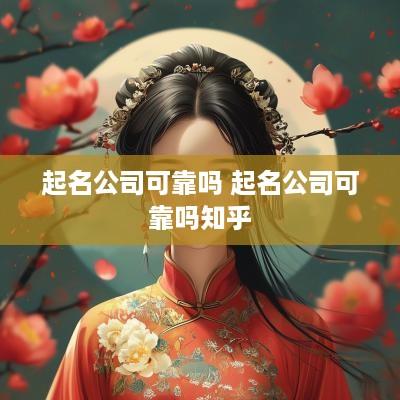 起名公司可靠吗 起名公司可靠吗知乎 起名公司可靠吗 起名公司可靠吗知乎