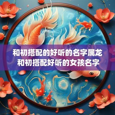 和初搭配的好听的名字属龙 和初搭配好听的女孩名字