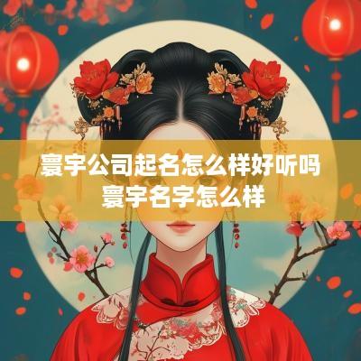 寰宇公司起名怎么样好听吗 寰宇名字怎么样