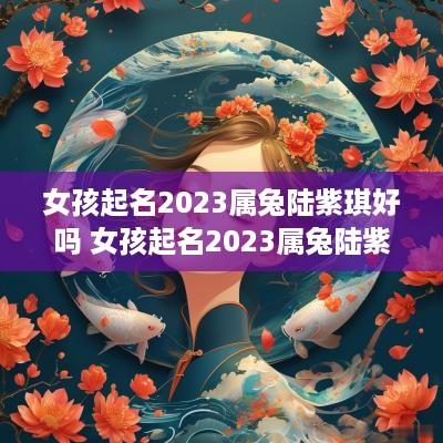 女孩起名2025属兔陆紫琪好吗 女孩起名2025属兔陆紫琪好吗